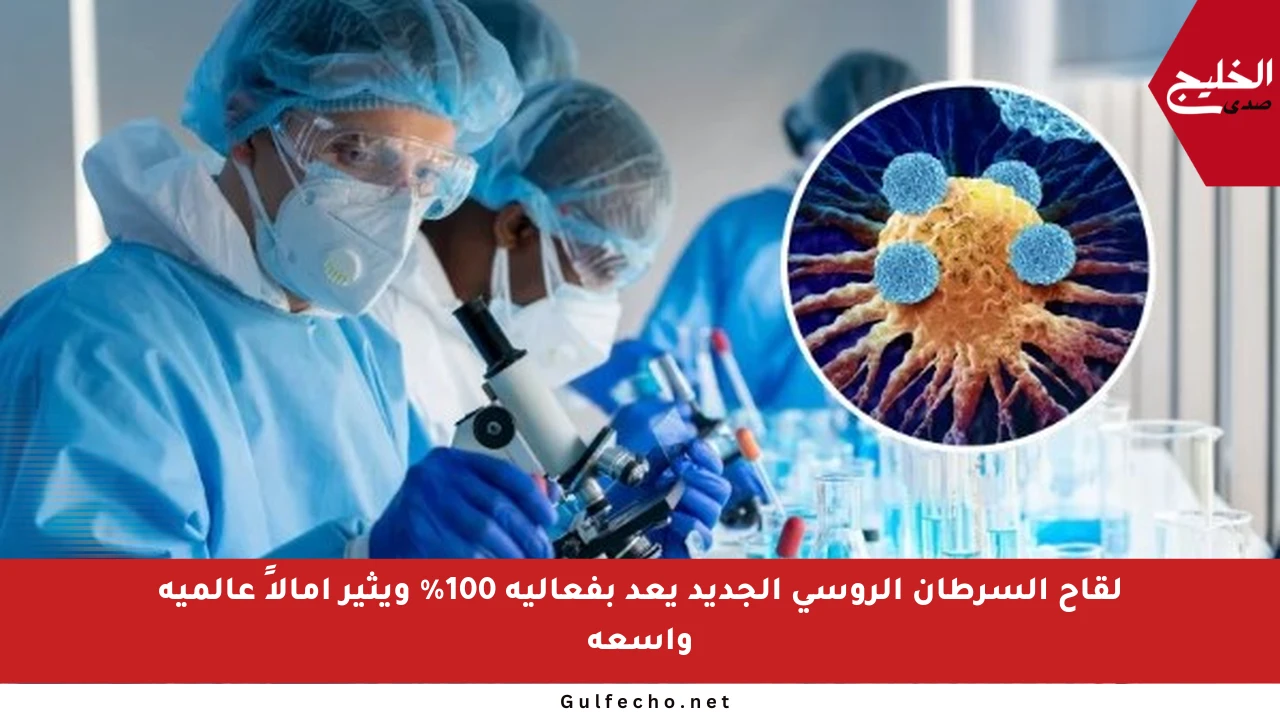 لقاح السرطان الروسي الجديد يعد بفعالية 100% ويثير آمالاً عالمية واسعة